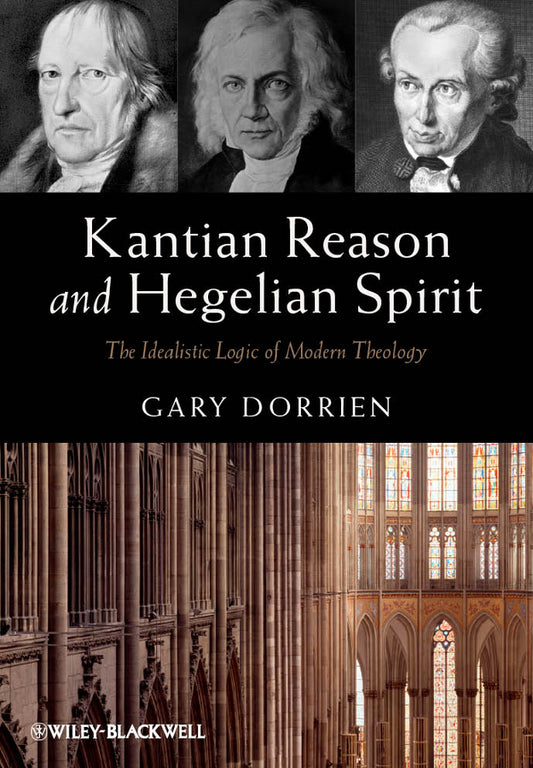 Kantian Reason and Hegelian Spirit; The Idealistic Logic of Modern Theology (Hardback) 9780470673317