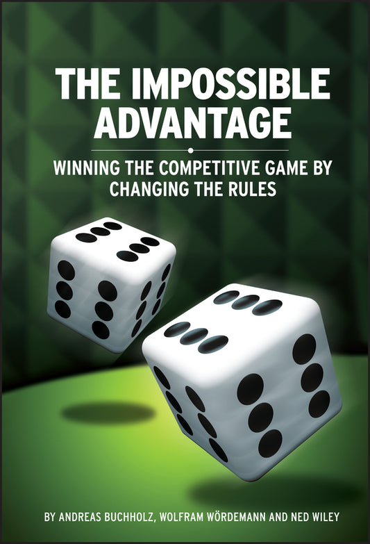 The Impossible Advantage; Winning the Competitive Game by Changing the Rules (Hardback) 9780470717127