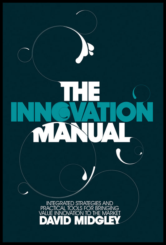 The Innovation Manual; Integrated Strategies and Practical Tools for Bringing Value Innovation to the Market (Hardback) 9780470724538