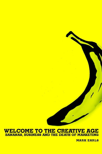 Welcome to the Creative Age; Bananas, Business and the Death of Marketing (Hardback) 9780470844991