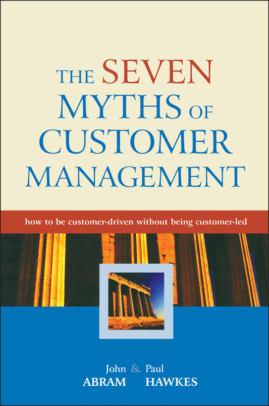 The Seven Myths of Customer Management; How to be Customer-Driven Without Being Customer-Led (Hardback) 9780470858806