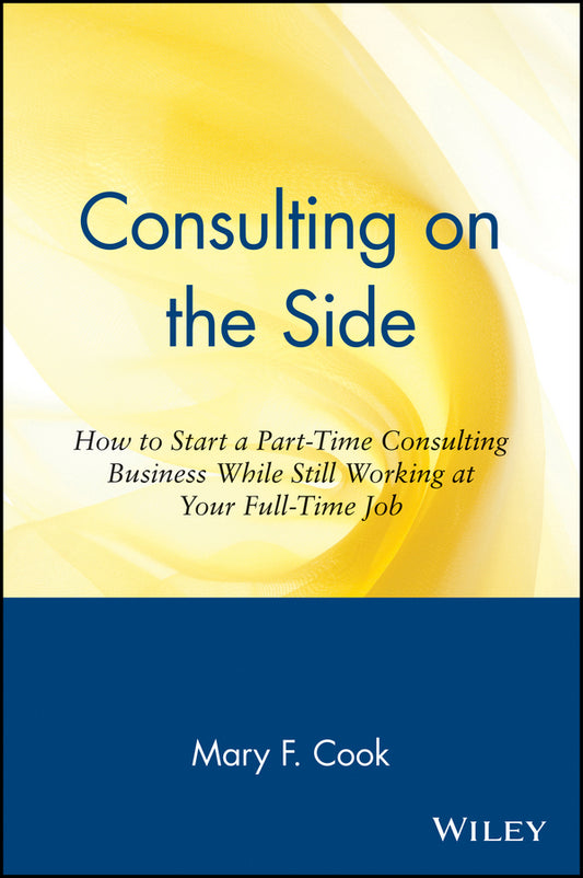 Consulting on the Side; How to Start a Part-Time Consulting Business While Still Working at Your Full-Time Job (Paperback / softback) 9780471120292