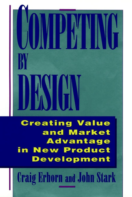 Competing By Design – Creating Value & Market Advantage in New Product Development; Creating Value and Market Advantage in New Product Development (Hardback) 9780471132165