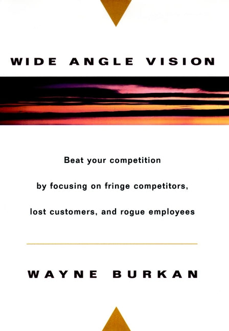 Wide-Angle Vision; Beat Your Competition by Focusing on Fringe Competitors, Lost Customers, and Rogue Employees (Hardback) 9780471134169