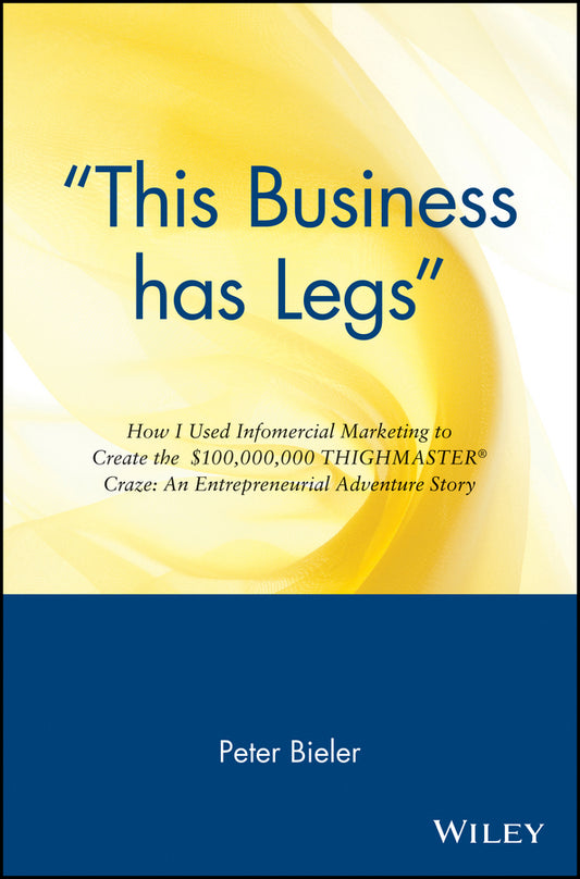 "This Business has Legs"; How I Used Infomercial Marketing to Create the $100,000,000 Thighmaster Craze: An Entrepreneurial Adventure Story (Paperback / softback) 9780471147497