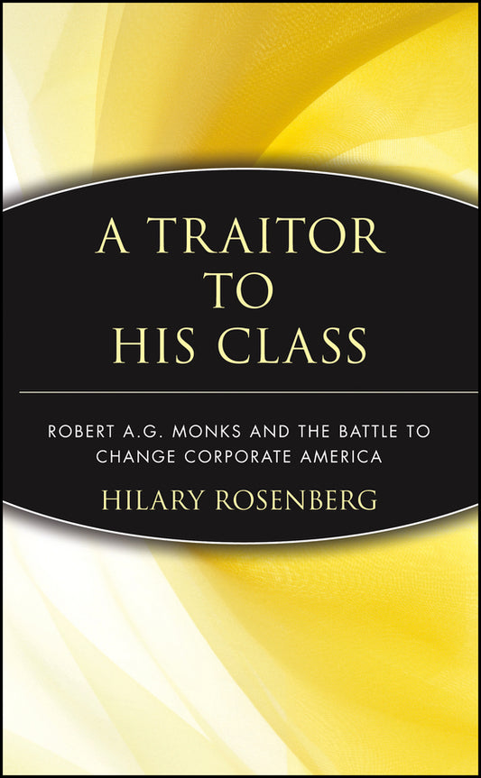 A Traitor to His Class; Robert A.G. Monks and the Battle to Change Corporate America (Hardback) 9780471174486