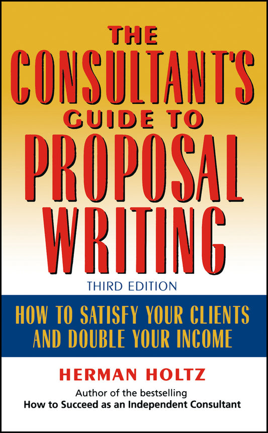 The Consultant's Guide to Proprosal Writing; How to Satisfy Your Clients and Double Your Income (Hardback) 9780471249177