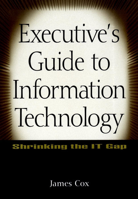 Executive's Guide to Information Technology; Shrinking the IT Gap (Hardback) 9780471356684