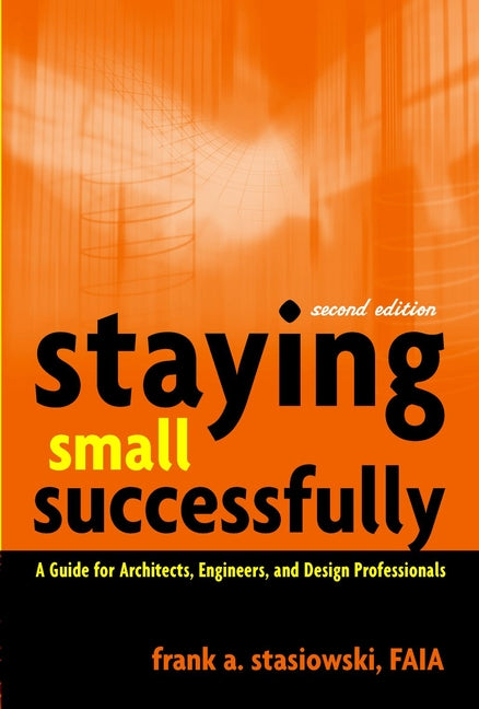 Staying Small Successfully; A Guide for Architects, Engineers, and Design Professionals (Hardback) 9780471407737