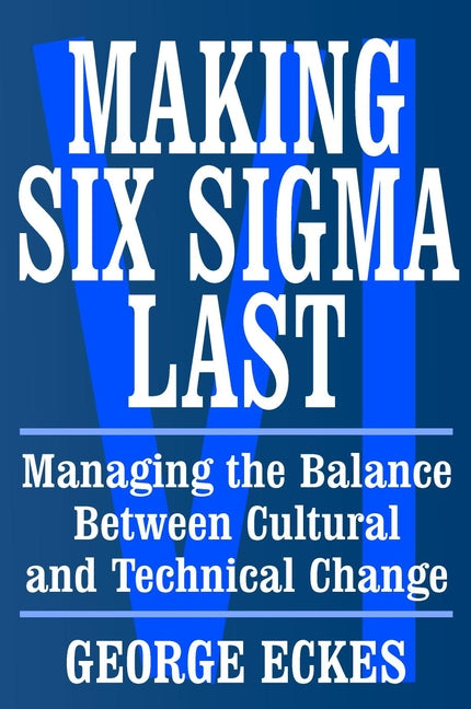 Making Six Sigma Last; Managing the Balance Between Cultural and Technical Change (Hardback) 9780471415480