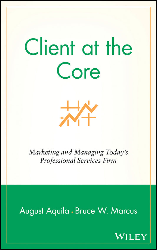 Client at the Core; Marketing and Managing Today's Professional Services Firm (Hardback) 9780471453130