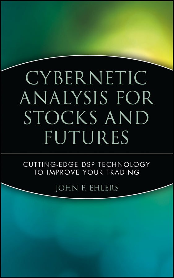 Cybernetic Analysis for Stocks and Futures; Cutting-Edge DSP Technology to Improve Your Trading (Hardback) 9780471463078