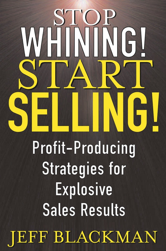 Stop Whining! Start Selling!; Profit-Producing Strategies for Explosive Sales Results (Hardback) 9780471463634