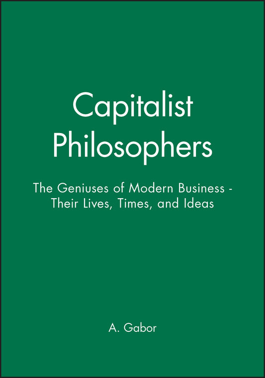 Capitalist Philosophers; The Geniuses of Modern Business - Their Lives, Times, and Ideas (Hardback) 9780471492474