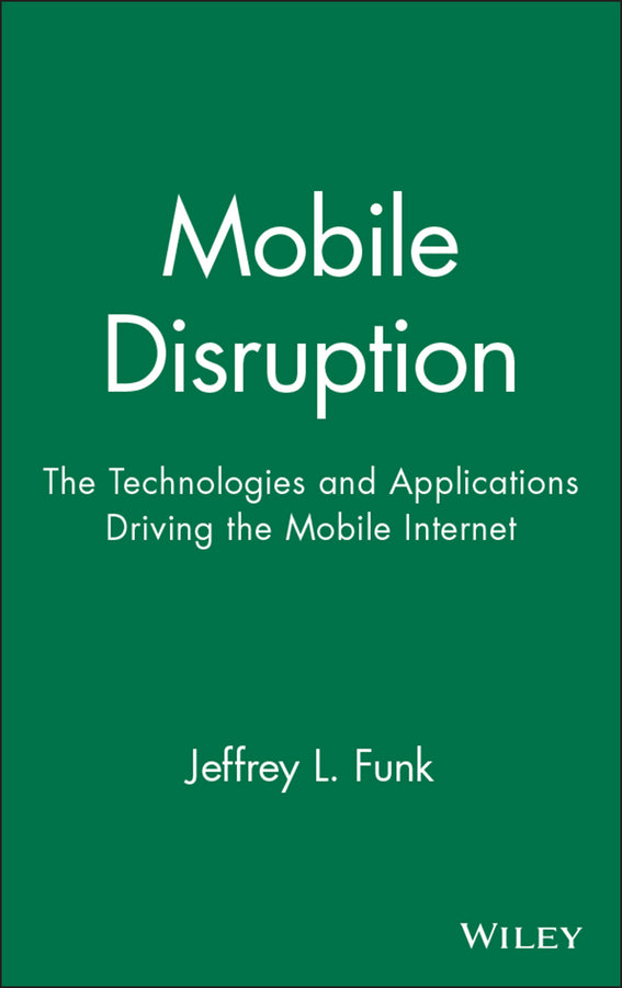 Mobile Disruption; The Technologies and Applications Driving the Mobile Internet (Hardback) 9780471511229