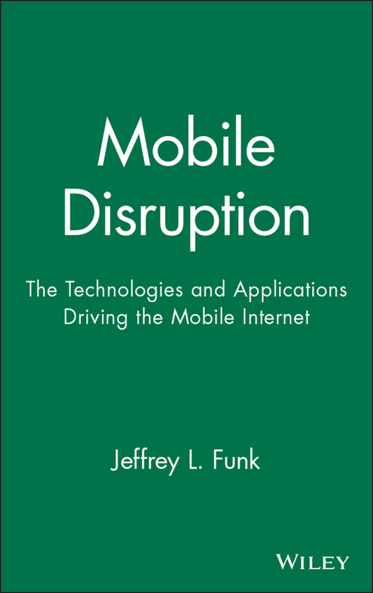 Mobile Disruption; The Technologies and Applications Driving the Mobile Internet (Hardback) 9780471511229