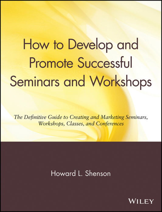 How to Develop and Promote Successful Seminars and Workshops; The Definitive Guide to Creating and Marketing Seminars, Workshops, Classes, and Conferences (Paperback / softback) 9780471527091