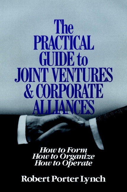 The Practical Guide to Joint Ventures and Corporate Alliances; How to Form, How to Organize, How to Operate (Hardback) 9780471624561