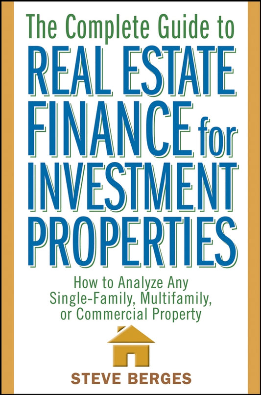 The Complete Guide to Real Estate Finance for Investment Properties; How to Analyze Any Single-Family, Multifamily, or Commercial Property (Hardback) 9780471647126