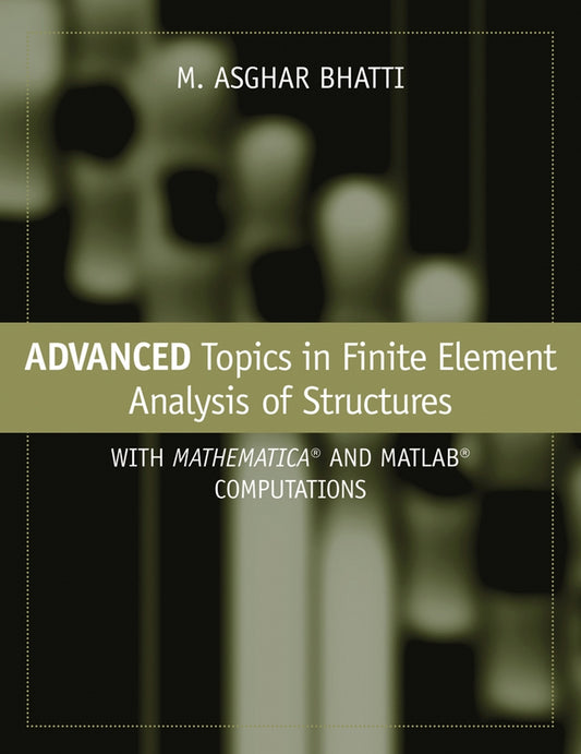 Advanced Topics in Finite Element Analysis of Structures; With Mathematica and MATLAB Computations (Hardback) 9780471648079