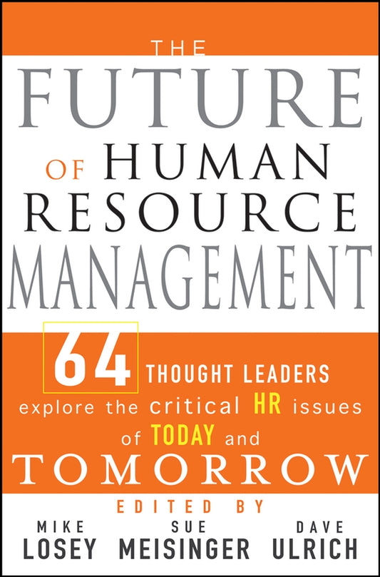 The Future of Human Resource Management; 64 Thought Leaders Explore the Critical HR Issues of Today and Tomorrow (Hardback) 9780471677918