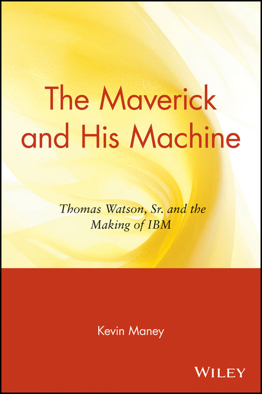 The Maverick and His Machine; Thomas Watson, Sr. and the Making of IBM (Paperback / softback) 9780471679257
