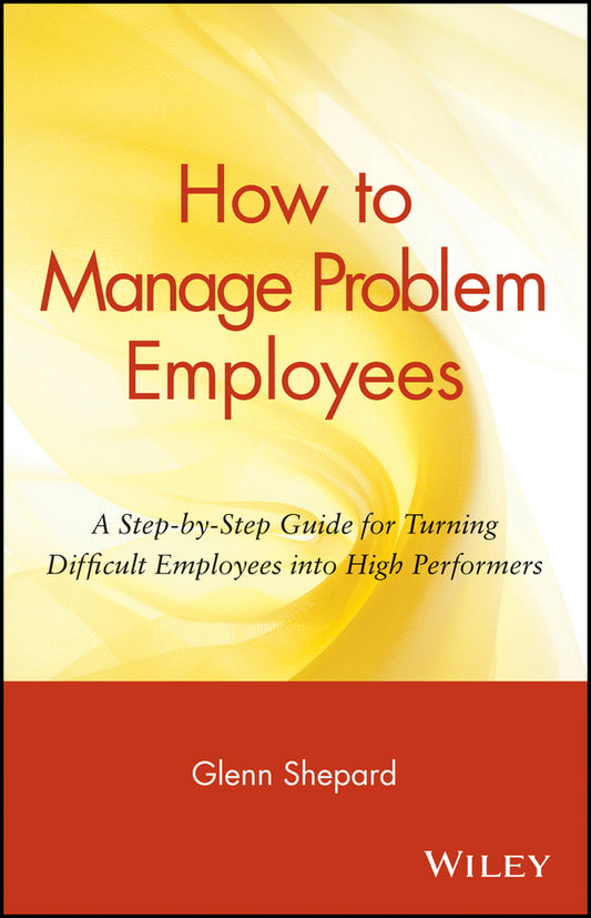 How to Manage Problem Employees; A Step-by-Step Guide for Turning Difficult Employees into High Performers (Paperback / softback) 9780471730439