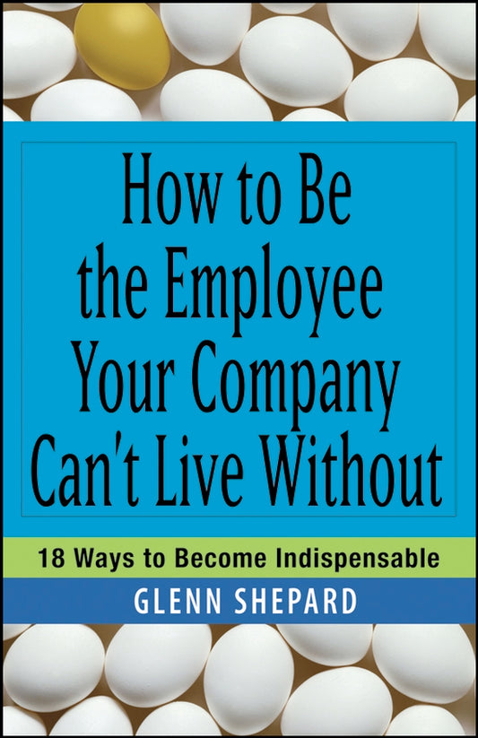How to Be the Employee Your Company Can't Live Without; 18 Ways to Become Indispensable (Paperback / softback) 9780471751809