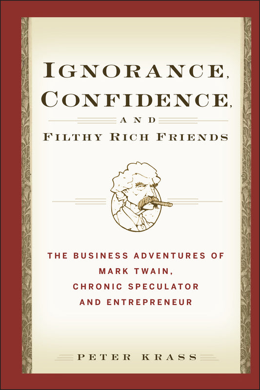 Ignorance, Confidence, and Filthy Rich Friends; The Business Adventures of Mark Twain, Chronic Speculator and Entrepreneur (Hardback) 9780471933373