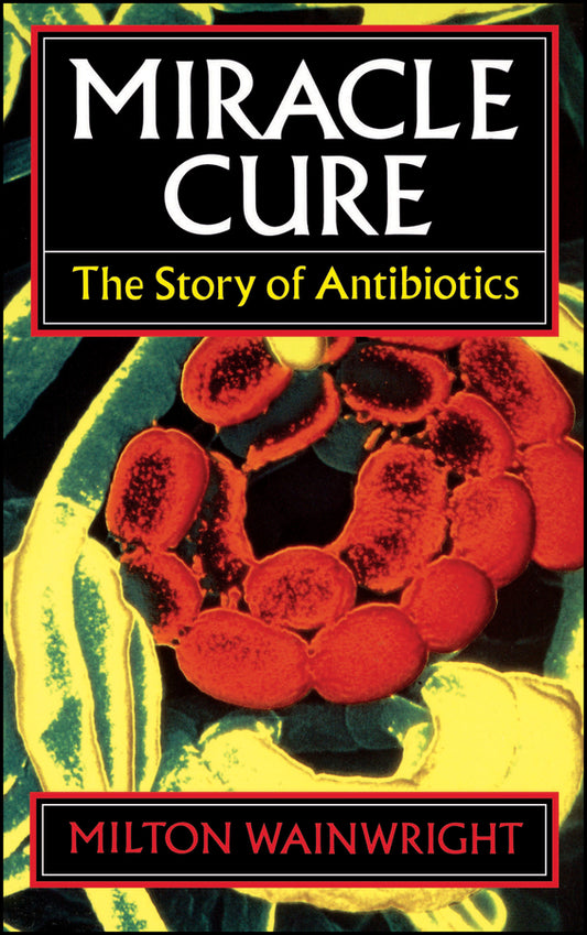 Miracle Cure; The Story of Penicillin and the Golden Age of Antibiotics (Hardback) 9780631164920