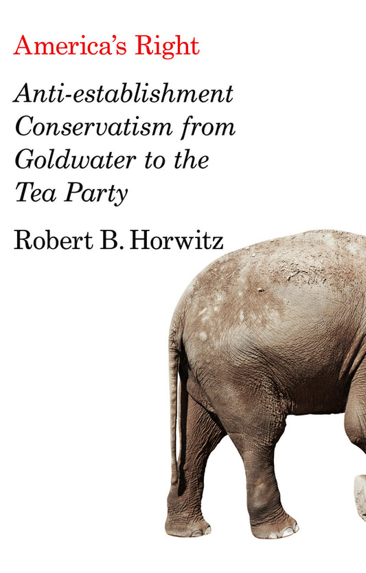 America's Right; Anti-Establishment Conservatism from Goldwater to the Tea Party (Hardback) 9780745664293