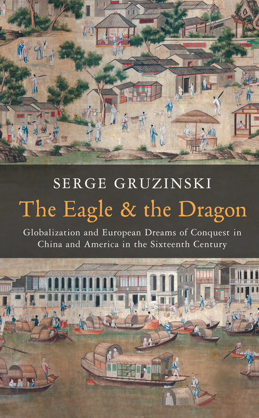 The Eagle and the Dragon; Globalization and European Dreams of Conquest in China and America in the Sixteenth Century (Hardback) 9780745667119