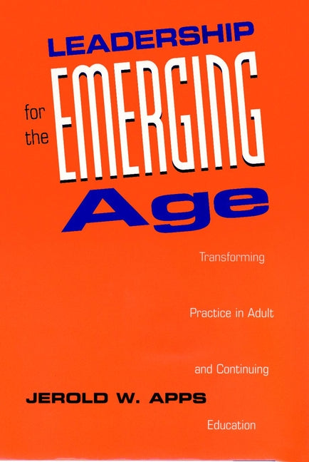 Leadership for the Emerging Age; Transforming Practice in Adult and Continuing Education (Hardback) 9780787900366