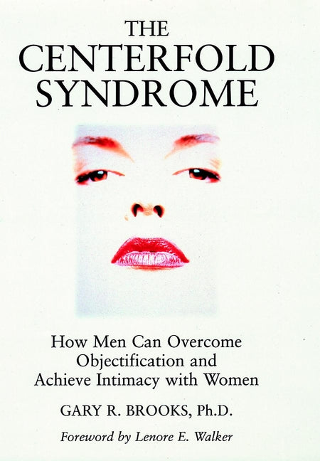 The Centerfold Syndrome: How Men Can Overcome Objectification and Achieve Intimacy with Women (Hardback) 9780787901042