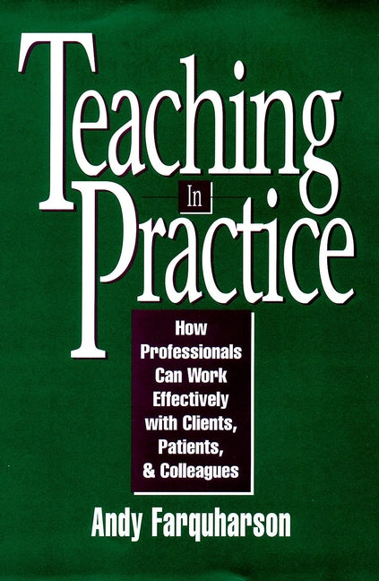 Teaching in Practice; How Professionals Can Work Effectively with Clients, Patients, and Colleagues (Hardback) 9780787901288