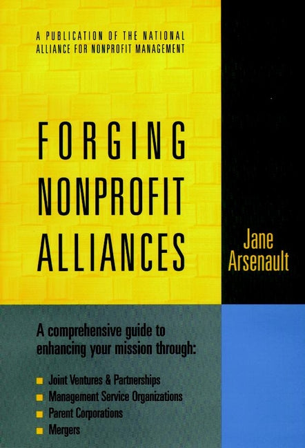 Forging Nonprofit Alliances; A Comprehensive Guide to Enhancing Your Mission Through Joint Ventures & Partnerships, Management Service Organizations, Parent Corporations, and Mergers (Hardback) 9780787910037