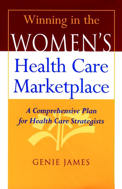 Winning in the Women's Health Care Marketplace; A Comprehensive Plan for Health Care Strategists (Hardback) 9780787944445