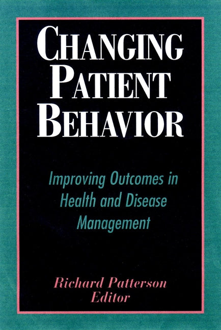 Changing Patient Behavior; Improving Outcomes in Health and Disease Management (Hardback) 9780787952792
