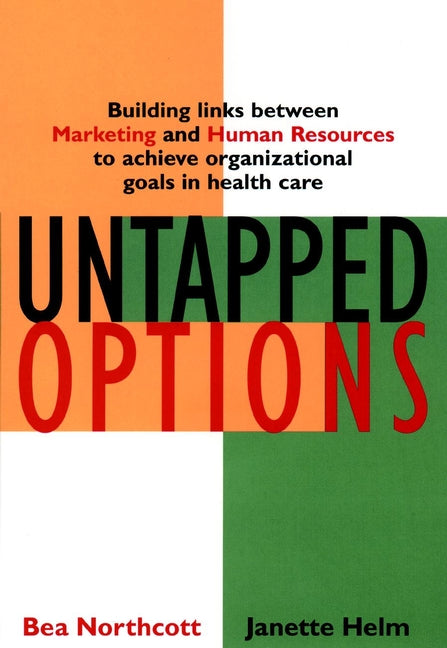 Untapped Options; Building Links between Marketing and Human Resources to Achieve Organizational Goals in Health Care (Hardback) 9780787955373