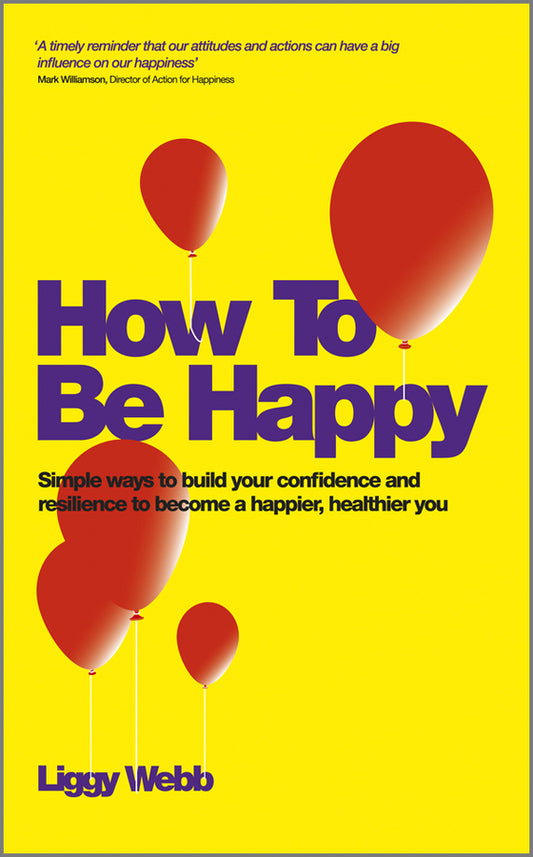 How To Be Happy; How Developing Your Confidence, Resilience, Appreciation and Communication Can Lead to a Happier, Healthier You (Paperback / softback) 9780857083425