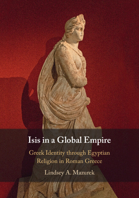 Isis in a Global Empire; Greek Identity through Egyptian Religion in Roman Greece (Paperback / softback) 9781009016902