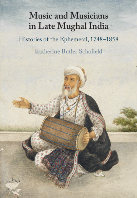 Music and Musicians in Late Mughal India; Histories of the Ephemeral, 1748–1858 (Paperback / softback) 9781009048521