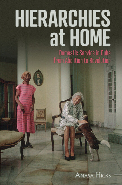 Hierarchies at Home; Domestic Service in Cuba from Abolition to Revolution (Paperback / softback) 9781009074513