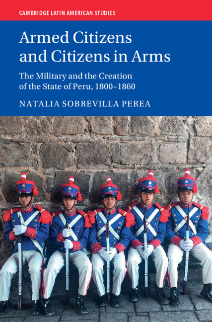 Armed Citizens and Citizens in Arms; The Military and the Creation of the State of Peru, 1800‒1860 (Hardback) 9781009098892