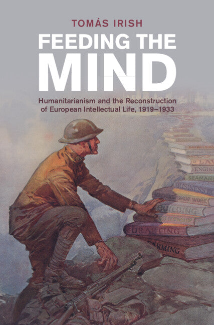 Feeding the Mind; Humanitarianism and the Reconstruction of European Intellectual Life, 1919–1933 (Hardback) 9781009123228