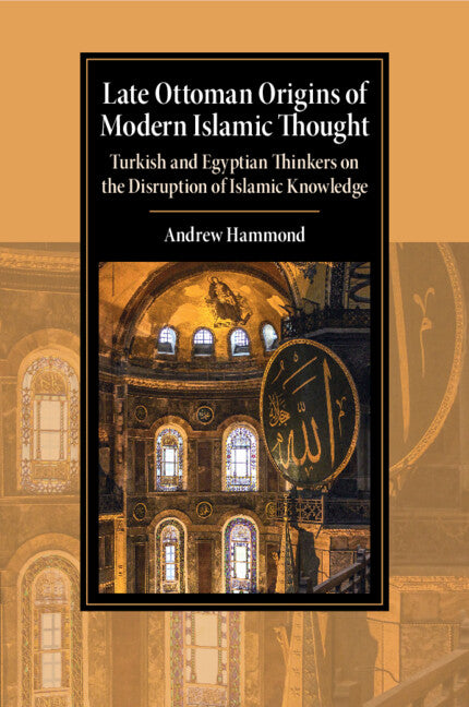 Late Ottoman Origins of Modern Islamic Thought; Turkish and Egyptian Thinkers on the Disruption of Islamic Knowledge (Paperback / softback) 9781009199537