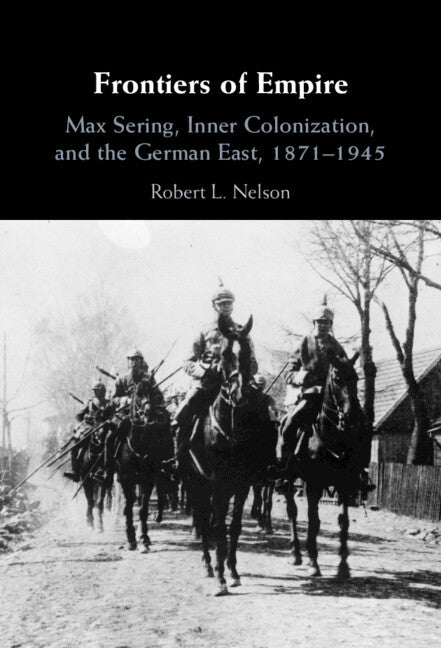 Frontiers of Empire; Max Sering, Inner Colonization, and the German East, 1871–1945 (Hardback) 9781009235365