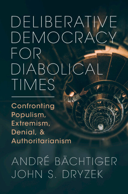 Deliberative Democracy for Diabolical Times; Confronting Populism, Extremism, Denial, and Authoritarianism (Hardback) 9781009261821
