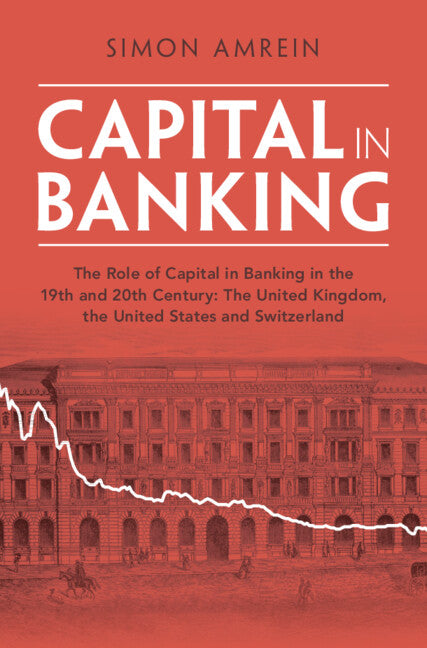 Capital in Banking; The Role of Capital in Banking in the 19th and 20th Century: The United Kingdom, the United States and Switzerland (Hardback) 9781009276894
