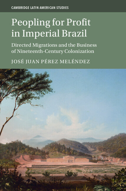 Peopling for Profit in Imperial Brazil; Directed Migrations and the Business of Nineteenth-Century Colonization (Hardback) 9781009281843